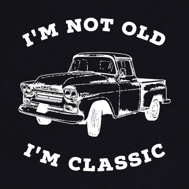 I'm Not old I'm Classic - Retro Car / Vintage Pickup Truc by PerttyShirty